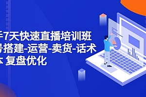 新手7天快速直播培训班:账号搭建-运营-卖货-话术 复盘优化(14节)