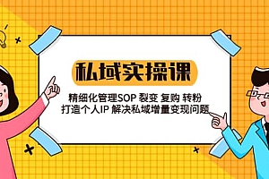 私域实战课程:精细化管理SOP 裂变 复购 转粉 打造个人IP 私域增量变现问题