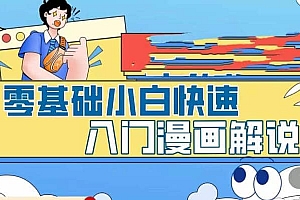 零基础小白快速入门漫画解说,从零掌握漫画解说全过程(9节视频课)