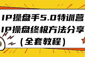IP操盘手5.0特训营,IP操盘终极方法分享(全套教程)