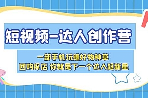 短视频-达人创作营 一部手机玩赚好物种草 团购探店 你就是下一个达人超新星