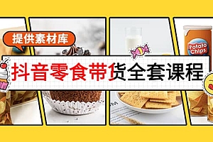 抖音零食带货全套课程:从0到1搭建账号,涨粉卖货(提供素材库)