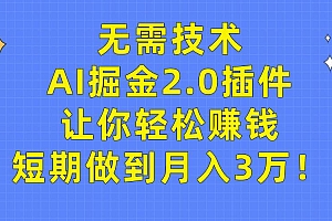 无需技术,AI掘金2.0插件让你轻松赚钱,短期做到月入3万!