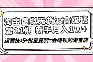 淘宝虚拟无货源高级班【第21期】运营技巧+批量复制=会赚钱的淘宝店
