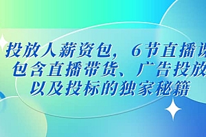 投放人薪资包,6节直播课,包含直播带货、广告投放、以及投标的独家秘籍