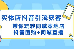 实体店抖音引流获客实操课:带你玩转同城本地店抖音团购+同城直播