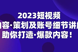 2023短视频内容·策划及账号细节讲解,助你打造·爆款内容