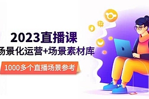 2023直播-场景化运营+场景素材库,1000多个直播场景参考!