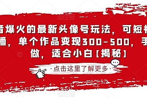 抖音爆火的最新头像号玩法,可短视频可直播,单个作品变现300-500,手机可做,适合小白【揭秘】