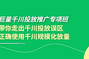 巨量千川投放推广专项班,带你走出千川投放误区正确使用千川规模化放量