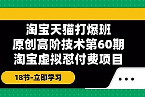 淘宝天猫-打爆班:原创高阶技术第60期,淘宝虚拟怼付费项目-18节