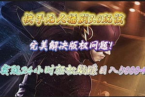 快手无人播剧3.0玩法,完美解决版权问题,实现24小时轻松躺赚日入5000+