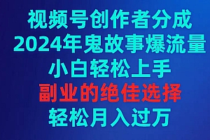 视频号创作者分成,2024年鬼故事爆流量,小白轻松上手,副业的绝佳选择…
