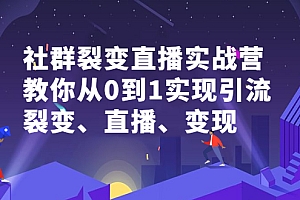 社群裂变直播实战营,教你从0到1实现引流、裂变、直播、变现