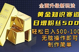 黄金知识赛道,一条作品涨粉500+,私域高利润单品转化,一部手机轻松实现日入500【揭秘】