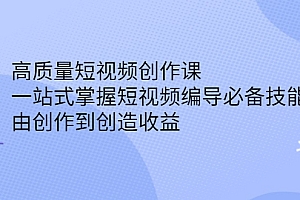高质量短视频创作课,一站式掌握短视频编导必备技能