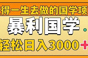 值得一生去做的国学项目,暴力国学,轻松日入3000+