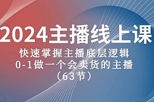 2024主播线上课,快速掌握主播底层逻辑,0-1做一个会卖货的主播(63节课)