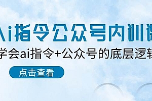 Ai指令-公众号内训课:学会ai指令+公众号的底层逻辑(7节课)