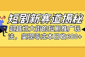 短剧新赛道揭秘:如何弯道超车,超越烂大街的短剧推广玩法,实现零成本…