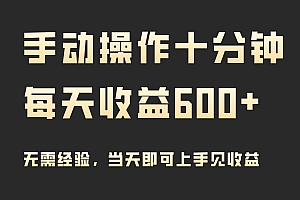 手动操作十分钟,每天收益600+,当天实操当天见收益