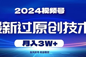 2024视频号最新过原创技术,当天起号,收益稳定,月入3W+