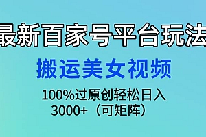 最新百家号平台玩法,搬运美女视频100%过原创大揭秘,轻松日入3000+(可…