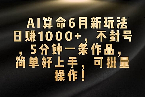 AI算命6月新玩法,日赚1000+,不封号,5分钟一条作品,简单好上手,可…