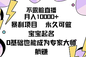 不露脸直播,月入10000+暴利项目,永久可做,宝宝起名(详细教程+软件)