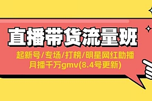 直播带货流量班:起新号/专场/打榜/明星网红助播/月播千万gmv(8.4号更新)