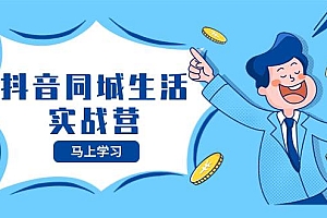 抖音同城生活实战营,抓住抖音本地生活风口,让你的生意逆风翻盘