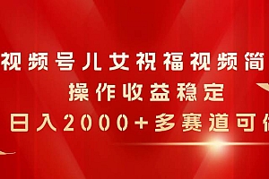 视频号儿女祝福视频,简单操作收益稳定,日入2000+,多赛道可做