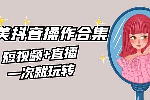 美业全干货·生美·医美抖音操作合集,短视频+直播,一次就玩转