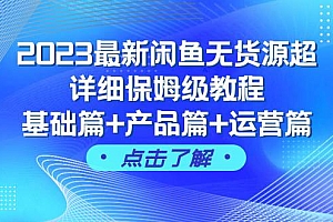 2023最新闲鱼无货源超详细保姆级教程,基础篇+产品篇+运营篇(43节课)