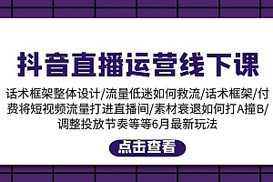 抖音直播运营线下课:话术框架/付费流量直播间/素材A撞B/等6月新玩法