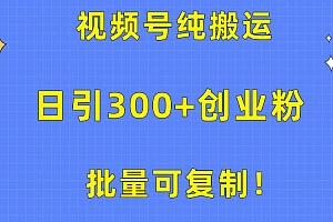批量可复制!视频号纯搬运日引300+创业粉教程!