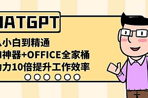 CHATGPT-从小白到精通,AI神器+OFFICE全家桶,助力10倍提升工作效率