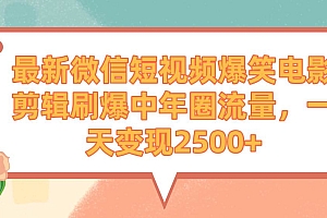 最新微信短视频爆笑电影剪辑刷爆中年圈流量,一天变现2500+