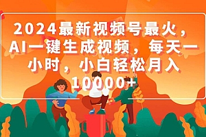 2024最新视频号最火,AI一键生成视频,每天一小时,小白轻松月入10000+