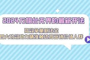 2024万相台无界的最新开法,高效拿量新法宝,四大功效助力精准触达高营…