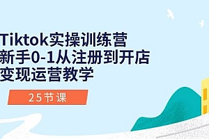 Tiktok实操训练营:新手0-1从注册到开店变现运营教学(25节课)