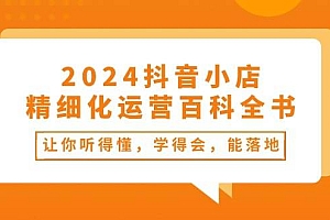 2024抖音小店-精细化运营百科全书:让你听得懂,学得会,能落地(34节课)