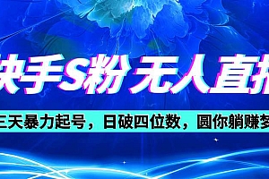 快手S粉无人直播教程,零粉三天暴力起号,日破四位数,小白可入