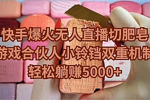 快手爆火无人直播切肥皂,游戏合伙人小铃铛双重机制,轻松躺赚5000+