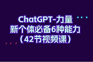 ChatGPT-力量 新个体必备6种能力(42节视频课)