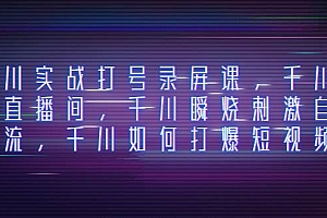 千川实战打号录屏课,千川打爆直播间,千川瞬烧刺激自然流,千川如何打爆短视频