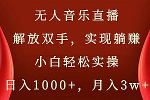 无人音乐直播,解放双手,实现躺赚,小白轻松实操,日入1000+,月入3w+