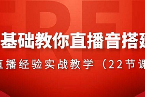 0基础教你直播音搭建系列课程,直播经验实战教学(22节课)