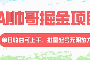 AI帅哥掘金项目,单日收益上千,批量起号无限放大