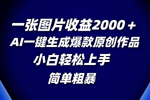 一张图片收益2000+,AI一键生成爆款原创作品,简单粗暴,小白轻松上手